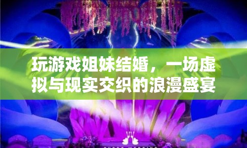 虛擬婚禮，姐妹玩游戲結(jié)緣，共筑浪漫婚禮