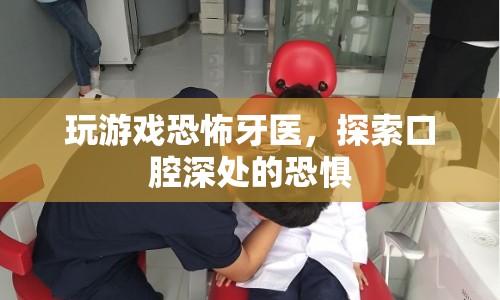 恐怖牙醫(yī)，探索口腔深處的恐懼之旅