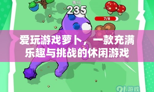 愛(ài)玩游戲蘿卜，挑戰(zhàn)樂(lè)趣無(wú)限，休閑游戲新選擇