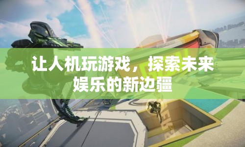 人機(jī)對戰(zhàn)，探索未來娛樂的新邊疆