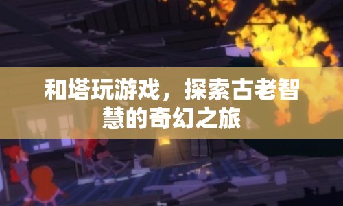 探索古老智慧，與塔共舞，開(kāi)啟奇幻之旅