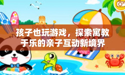 探索寓教于樂，親子互動新境界中的游戲時光