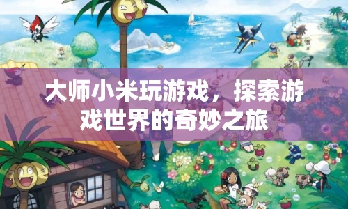 大師小米游戲探索之旅，揭秘游戲世界的奇妙奧秘