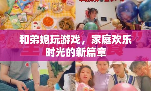 家庭歡樂時光，與弟媳共玩游戲