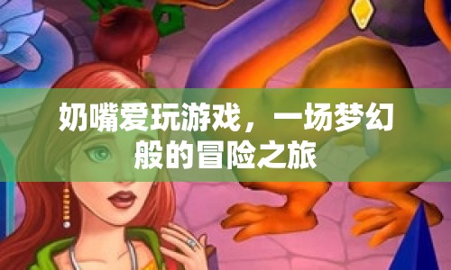 奶嘴愛玩游戲，夢幻冒險之旅啟程