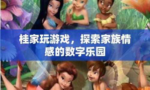 探索家族情感的數(shù)字樂園，桂家玩游戲