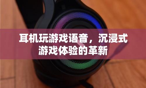耳機(jī)玩游戲語(yǔ)音，沉浸式游戲體驗(yàn)的革新