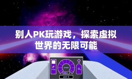 探索虛擬世界的無限可能，游戲PK的無限魅力