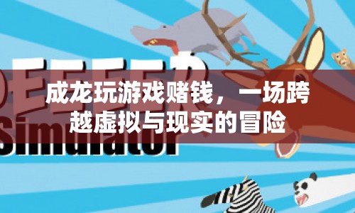 成龍跨界游戲賭錢，虛擬與現(xiàn)實(shí)交織的冒險(xiǎn)之旅