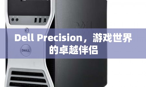 Dell Precision，游戲世界的卓越伴侶