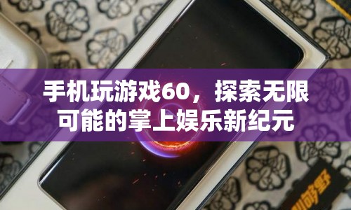 探索掌上娛樂新紀元，手機玩游戲60，解鎖無限可能