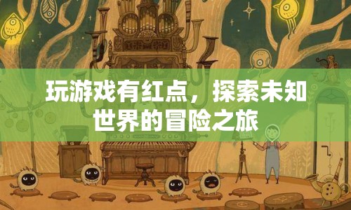 探索未知世界的冒險(xiǎn)之旅，游戲紅點(diǎn)引領(lǐng)的奇幻旅程