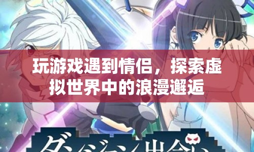 虛擬世界中的浪漫邂逅，情侶在玩游戲中相遇