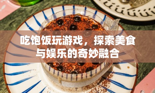美食娛樂新體驗，吃飽飯玩游戲，探索奇妙融合