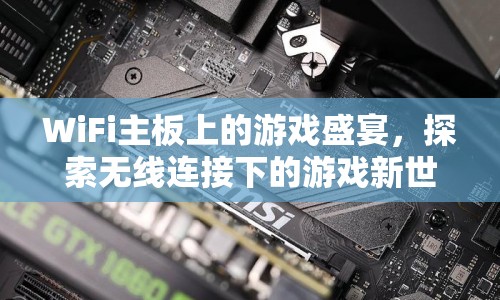 探索無線連接下的游戲新世界，WiFi主板上的游戲盛宴