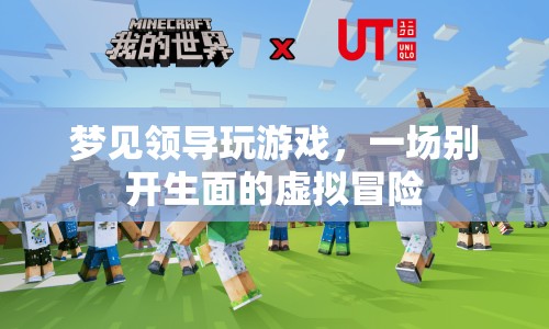 夢見領(lǐng)導(dǎo)玩游戲，一場別開生面的虛擬冒險之旅