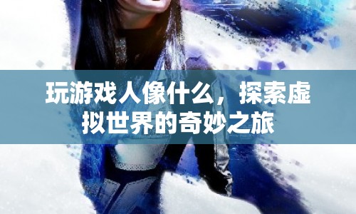 探索虛擬世界的奇妙之旅，游戲如何塑造我們的體驗