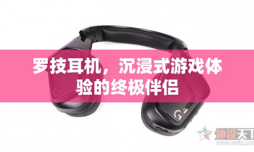羅技耳機(jī)，打造沉浸式游戲體驗的完美伴侶