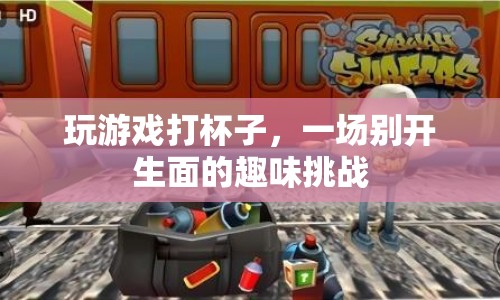 打杯子游戲，一場趣味橫生的挑戰(zhàn)盛宴