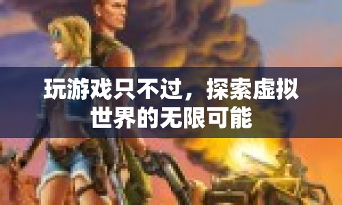 探索虛擬世界的無(wú)限可能，游戲帶來(lái)的驚喜與樂(lè)趣