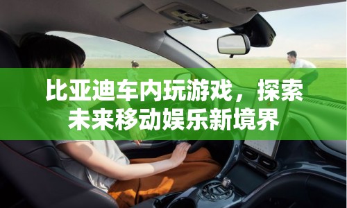 比亞迪車內(nèi)游戲，探索未來移動娛樂新境界  第1張