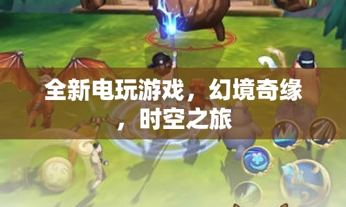 幻境奇緣，全新電玩游戲，時空之旅開啟