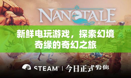探索幻境奇緣，新鮮電玩游戲的奇幻之旅