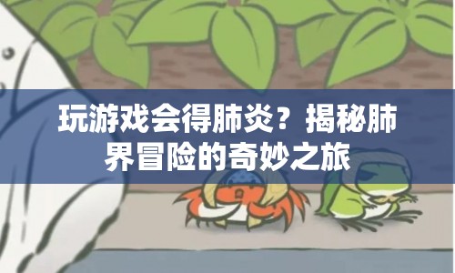 揭秘，游戲與肺炎的奇妙關(guān)系，肺界冒險等你來挑戰(zhàn)！
