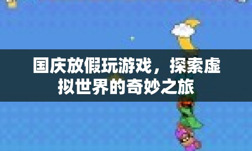 國(guó)慶假期，探索虛擬世界的奇妙游戲之旅