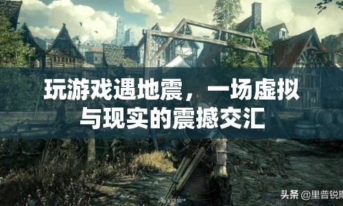 虛擬游戲遇地震，現(xiàn)實(shí)與虛擬的震撼交匯