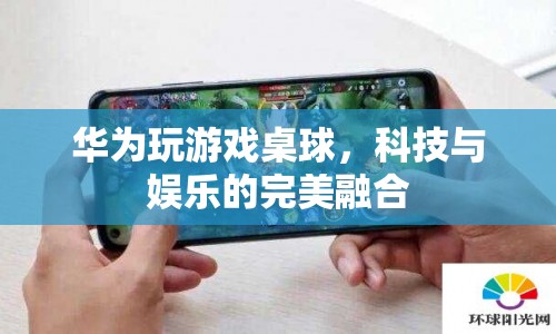 華為桌球，科技與娛樂的完美結合
