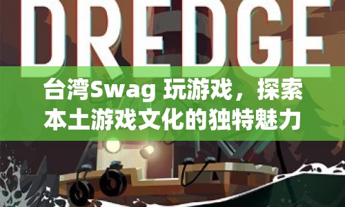 臺(tái)灣Swag，探索本土游戲文化的獨(dú)特魅力