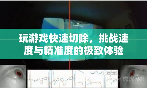 挑戰(zhàn)速度與精準，玩游戲快速切除的極致體驗  第1張