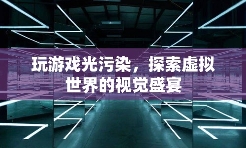 探索虛擬世界的視覺盛宴，玩游戲光污染
