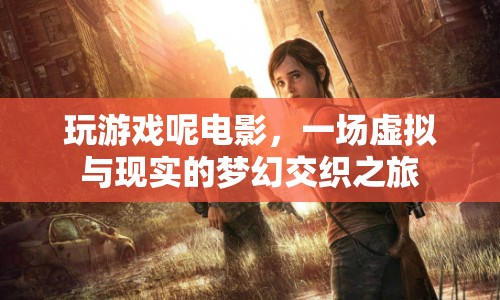 玩游戲呢電影，虛擬與現(xiàn)實(shí)的夢(mèng)幻交織之旅  第1張
