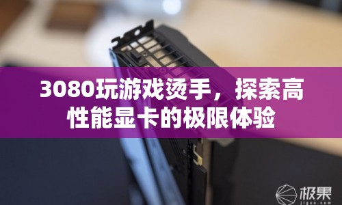 探索高性能顯卡的極限體驗(yàn)，3080玩游戲燙手  第1張