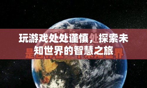 探索未知世界的智慧之旅，謹(jǐn)慎游戲，智慧前行