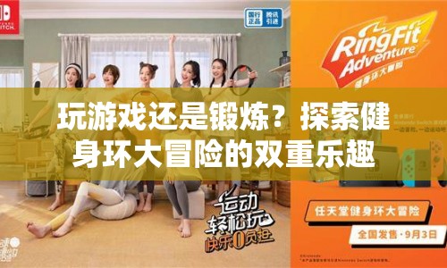 健身環(huán)大冒險(xiǎn)，游戲與鍛煉的雙重樂趣探索