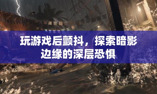 探索暗影邊緣，游戲后的深層恐懼