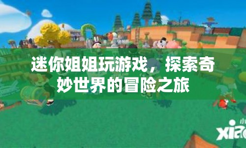 迷你姐姐，探索奇妙世界的游戲冒險之旅