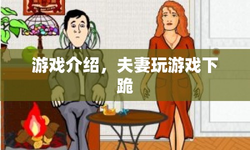 夫妻玩游戲下跪，挑戰(zhàn)情感極限的另類娛樂(lè)