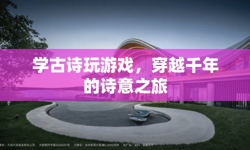 穿越千年的詩意之旅，學古詩玩游戲