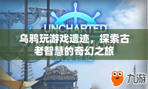 探索古老智慧的奇幻之旅，烏鴉玩游戲遺跡