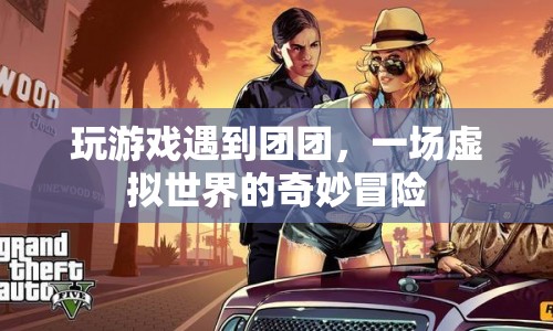 虛擬世界中的奇妙冒險(xiǎn)，與團(tuán)團(tuán)共游