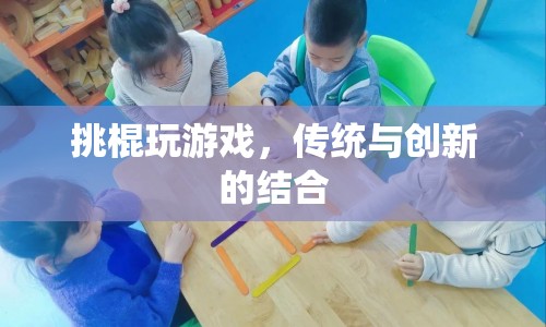 挑棍游戲，傳統(tǒng)與創(chuàng)新的完美結合