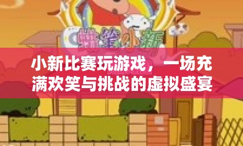 小新游戲盛宴，歡笑與挑戰(zhàn)的虛擬競技