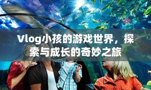 Vlog小孩，游戲世界中的探索與成長之旅