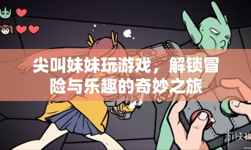尖叫妹妹解鎖冒險(xiǎn)與樂(lè)趣的奇妙之旅  第1張