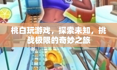 探索未知，挑戰(zhàn)極限，桃白奇妙游戲之旅