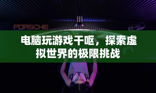 電腦游戲挑戰(zhàn)，探索虛擬世界的極限，引發(fā)干嘔現(xiàn)象  第1張